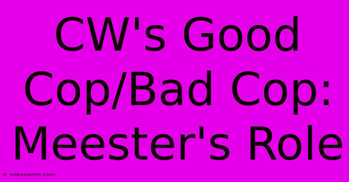 CW's Good Cop/Bad Cop: Meester's Role