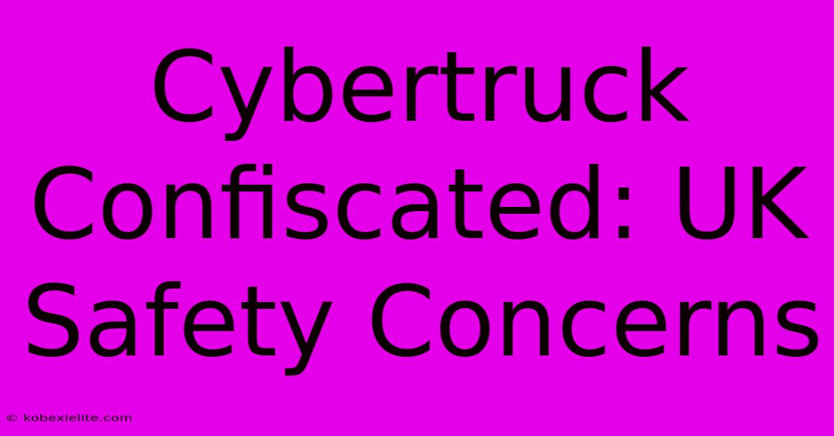 Cybertruck Confiscated: UK Safety Concerns