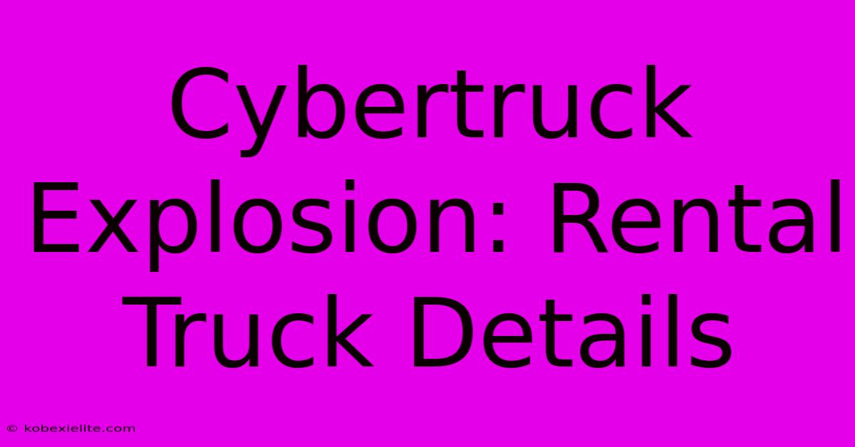 Cybertruck Explosion: Rental Truck Details