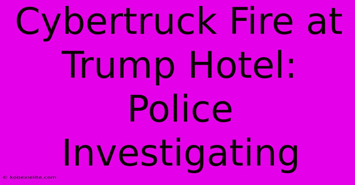 Cybertruck Fire At Trump Hotel: Police Investigating