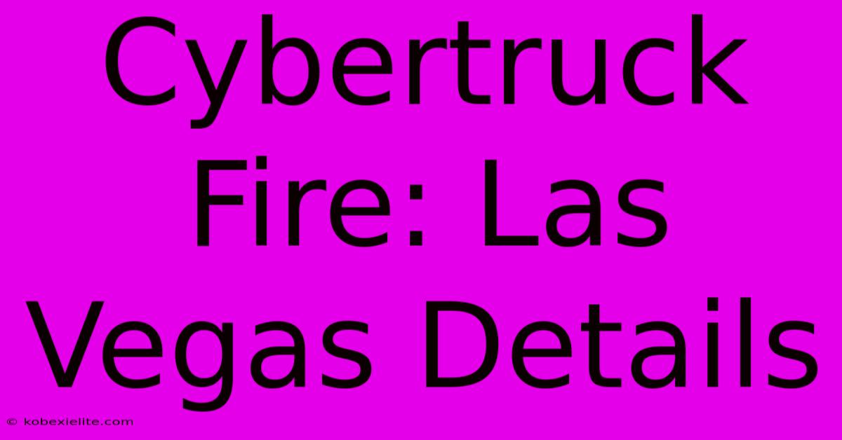 Cybertruck Fire: Las Vegas Details