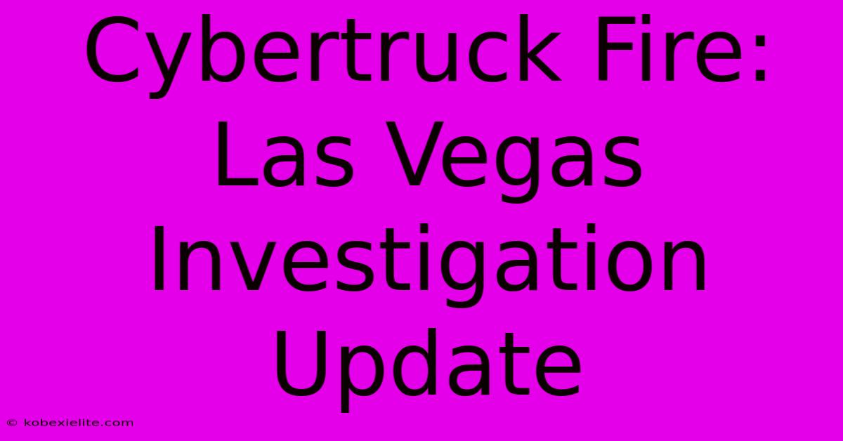 Cybertruck Fire: Las Vegas Investigation Update