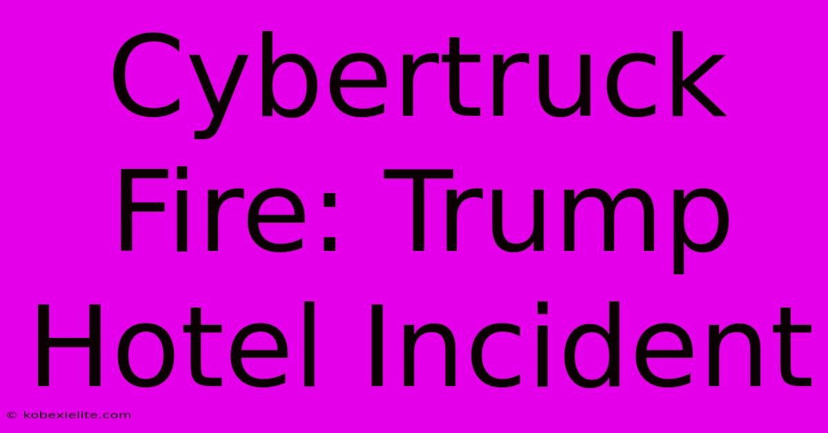 Cybertruck Fire: Trump Hotel Incident