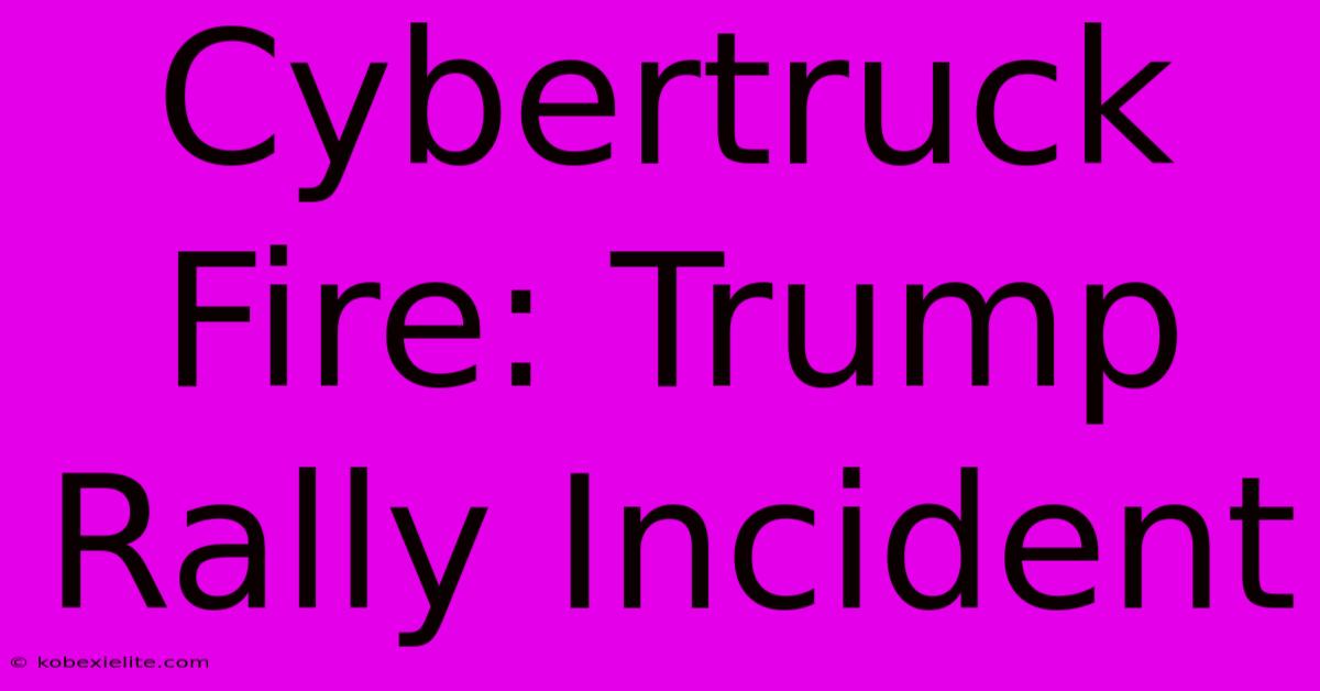 Cybertruck Fire: Trump Rally Incident