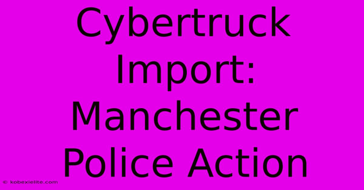 Cybertruck Import: Manchester Police Action