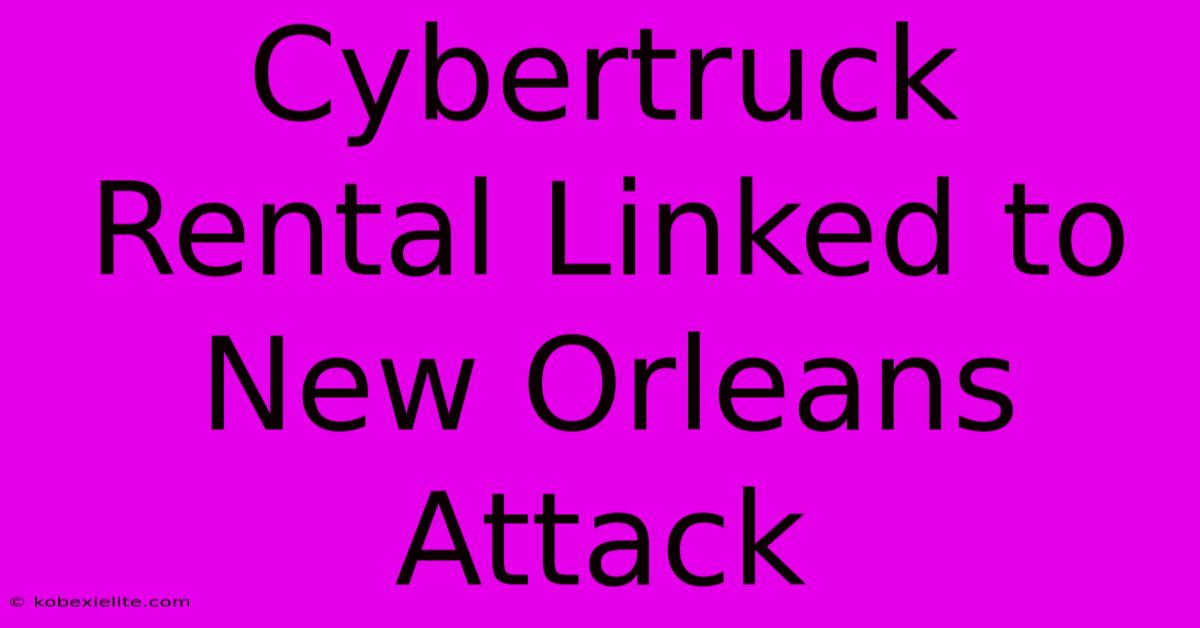 Cybertruck Rental Linked To New Orleans Attack