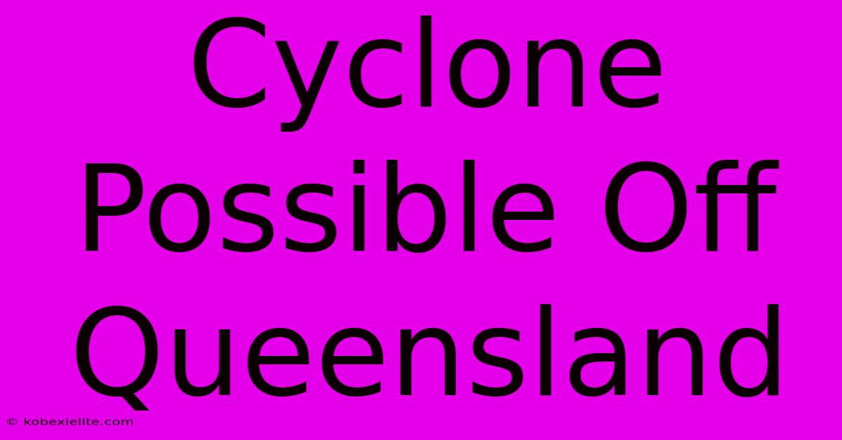 Cyclone Possible Off Queensland