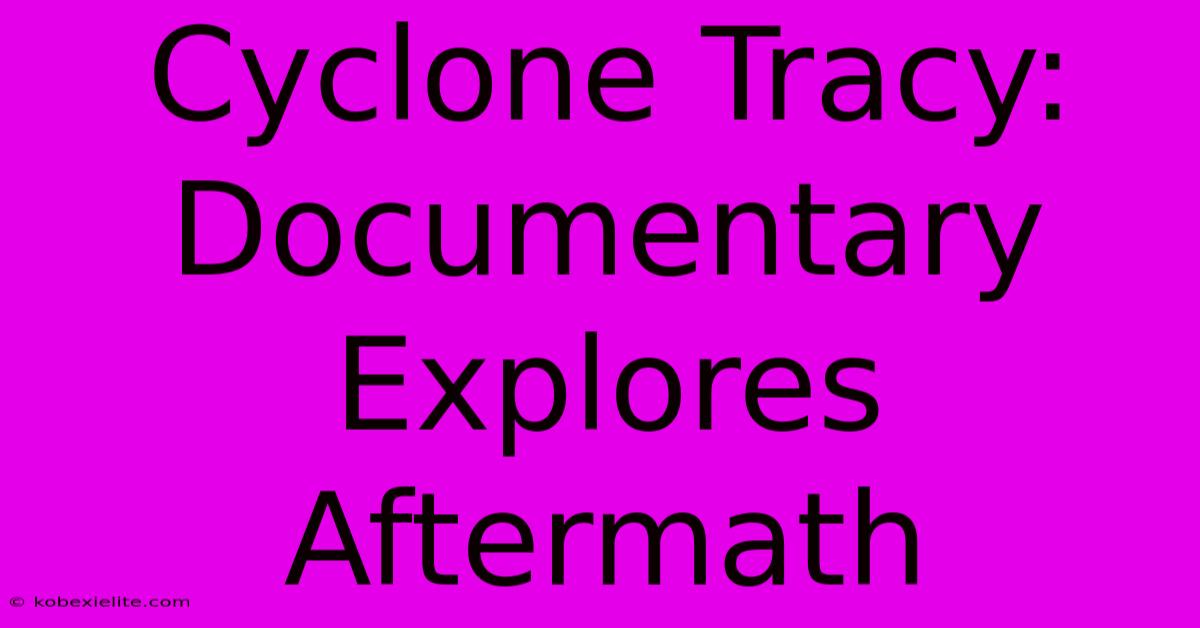 Cyclone Tracy: Documentary Explores Aftermath