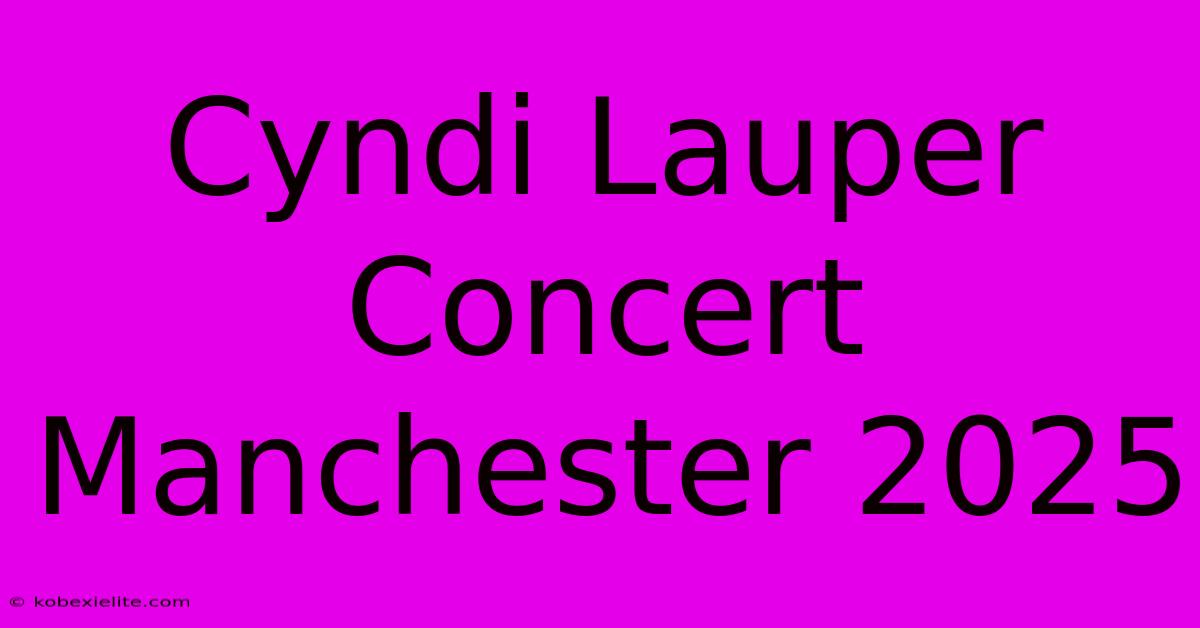 Cyndi Lauper Concert Manchester 2025