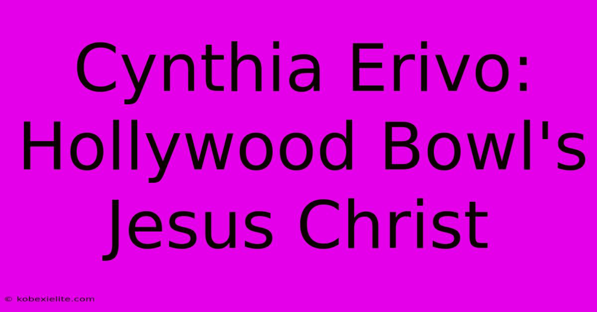 Cynthia Erivo: Hollywood Bowl's Jesus Christ