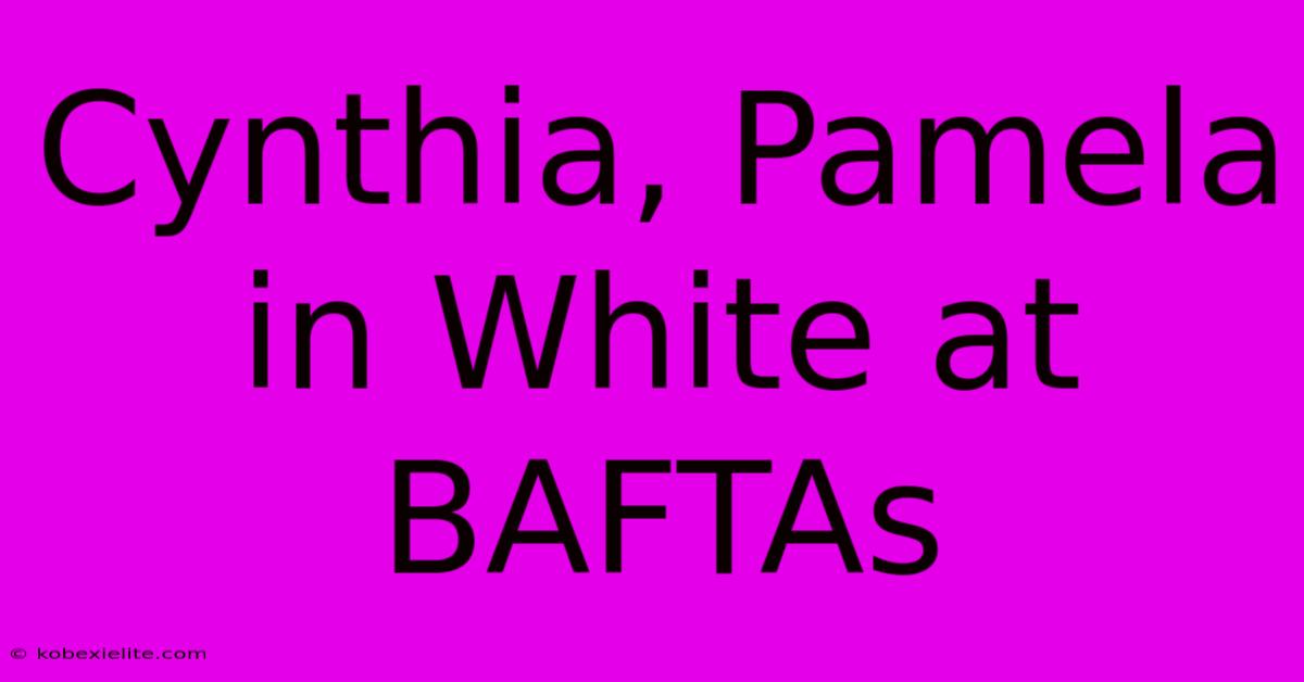 Cynthia, Pamela In White At BAFTAs