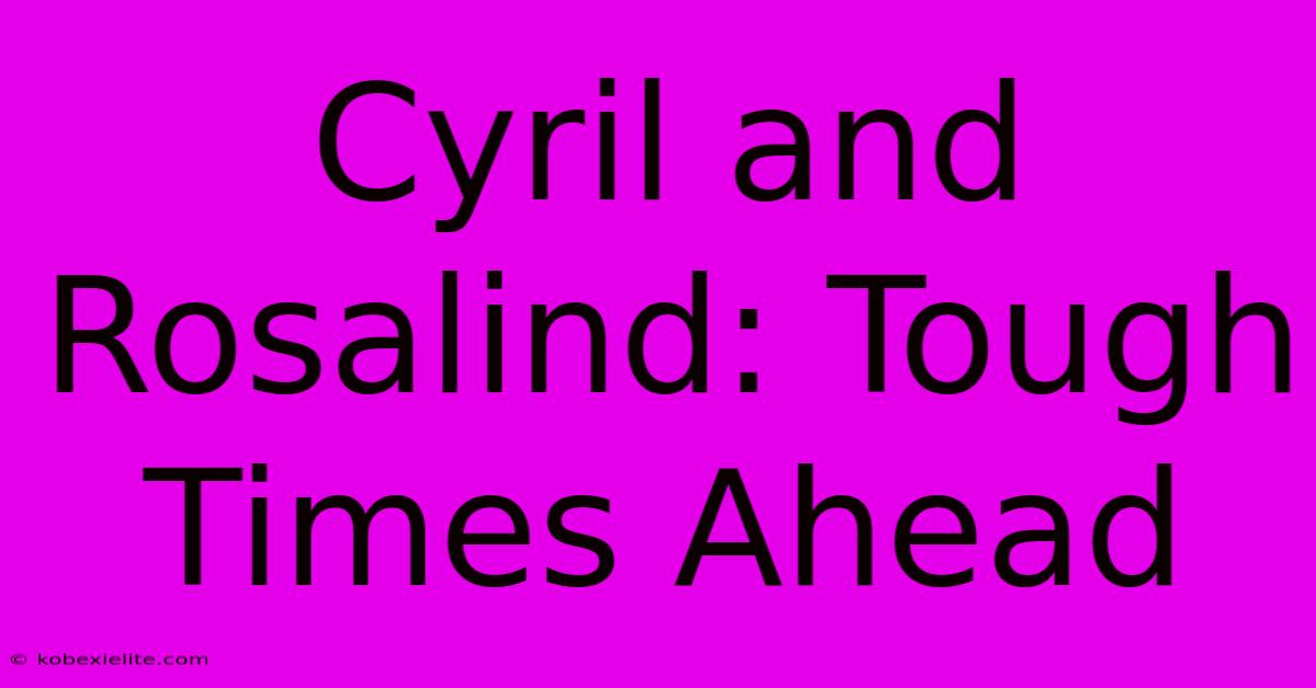 Cyril And Rosalind: Tough Times Ahead