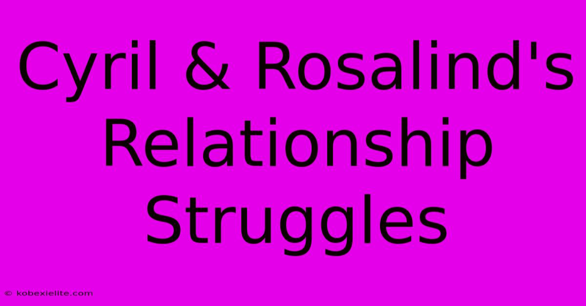 Cyril & Rosalind's Relationship Struggles