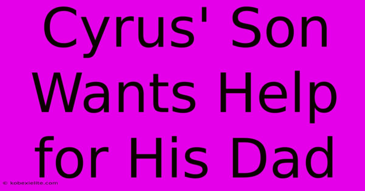 Cyrus' Son Wants Help For His Dad