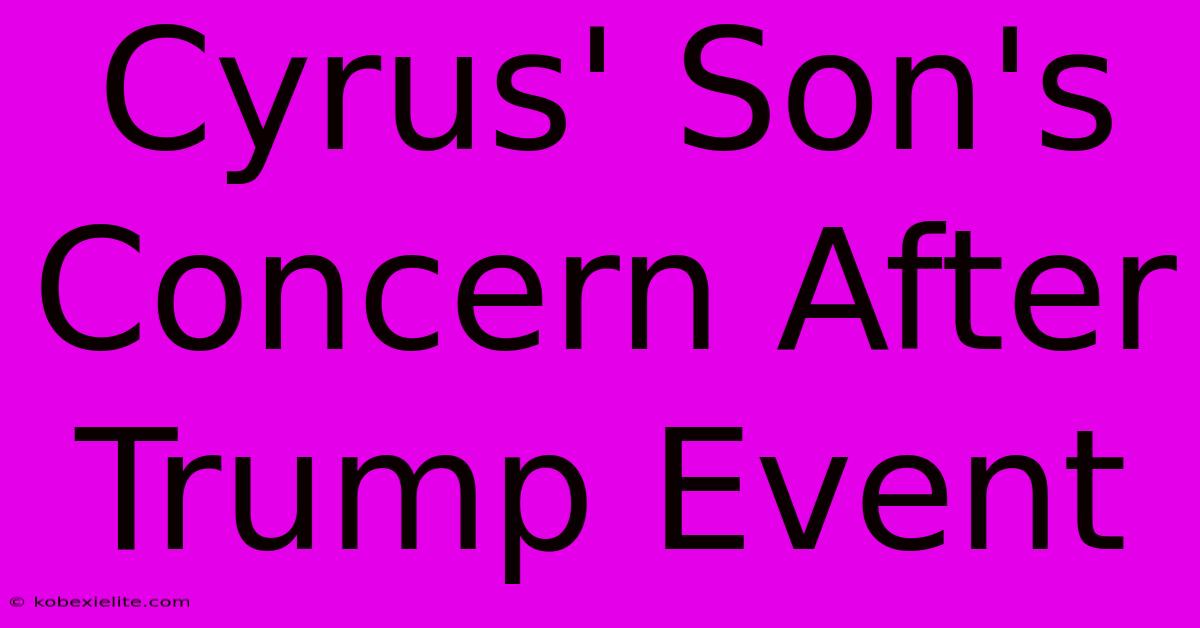 Cyrus' Son's Concern After Trump Event