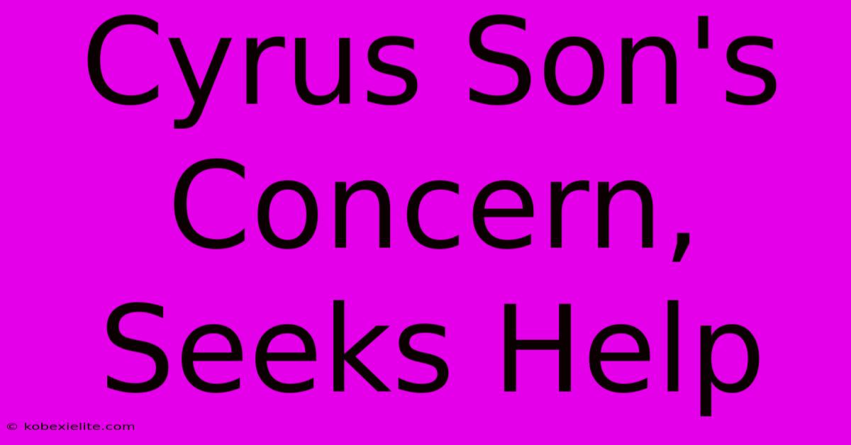 Cyrus Son's Concern, Seeks Help