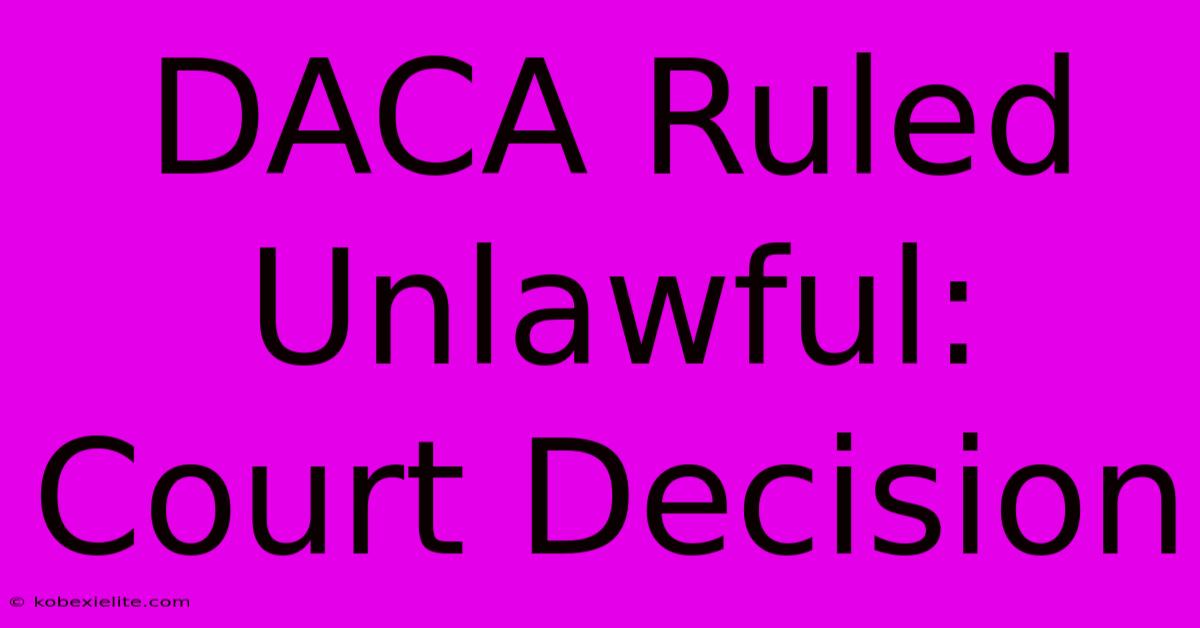 DACA Ruled Unlawful: Court Decision