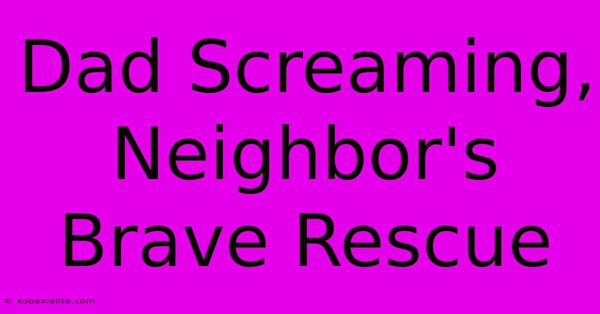 Dad Screaming, Neighbor's Brave Rescue