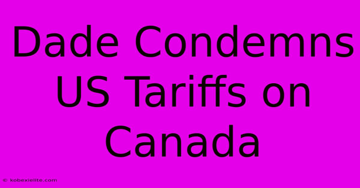 Dade Condemns US Tariffs On Canada