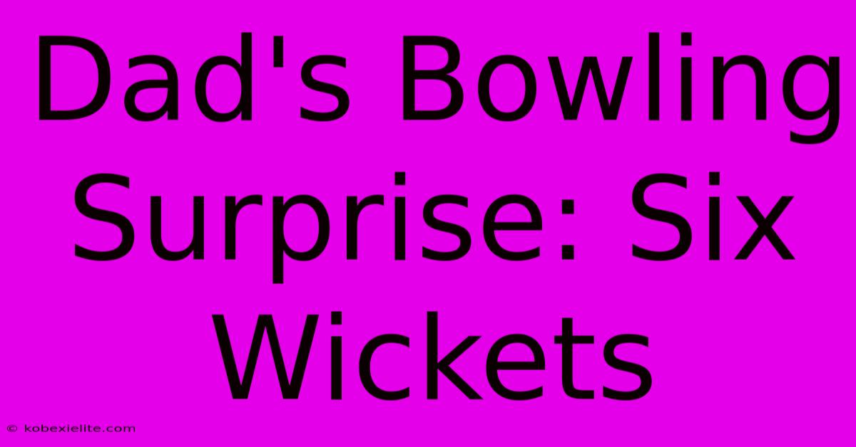 Dad's Bowling Surprise: Six Wickets