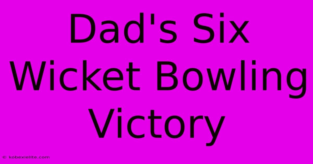 Dad's Six Wicket Bowling Victory