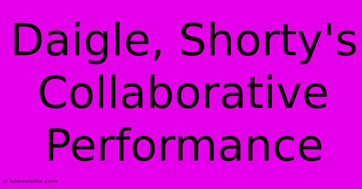 Daigle, Shorty's Collaborative Performance