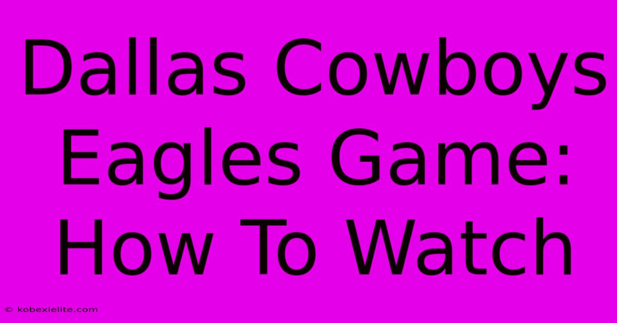 Dallas Cowboys Eagles Game: How To Watch