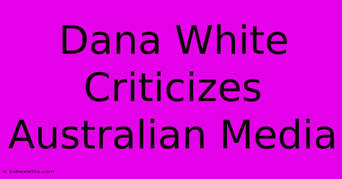 Dana White Criticizes Australian Media