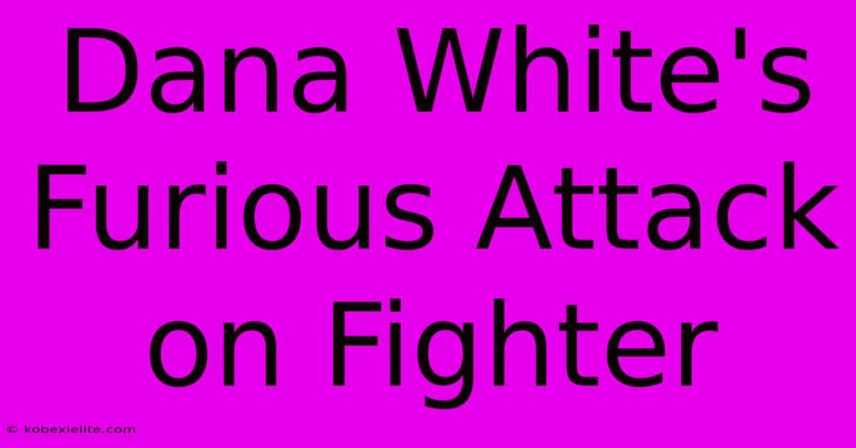 Dana White's Furious Attack On Fighter