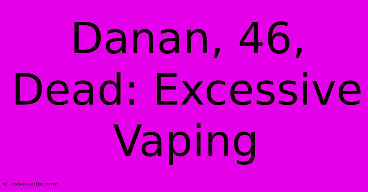 Danan, 46, Dead: Excessive Vaping