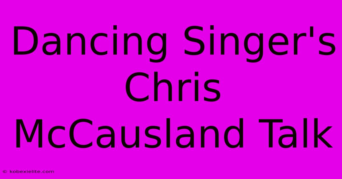 Dancing Singer's Chris McCausland Talk Dancing Singer's Chris McCausland Talk