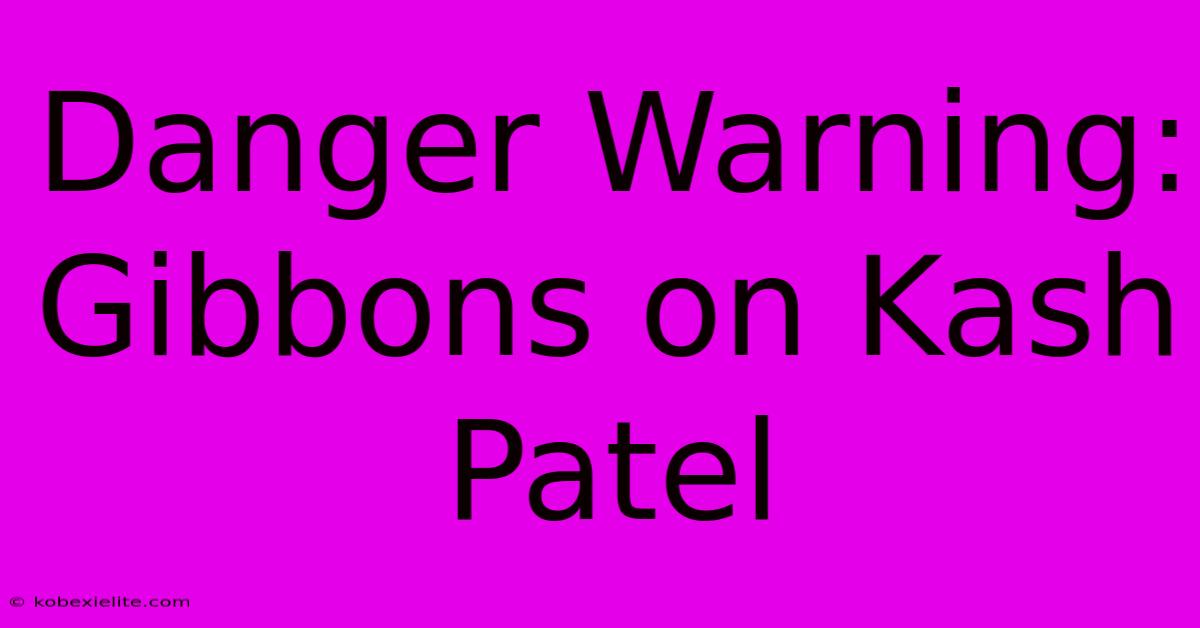 Danger Warning: Gibbons On Kash Patel