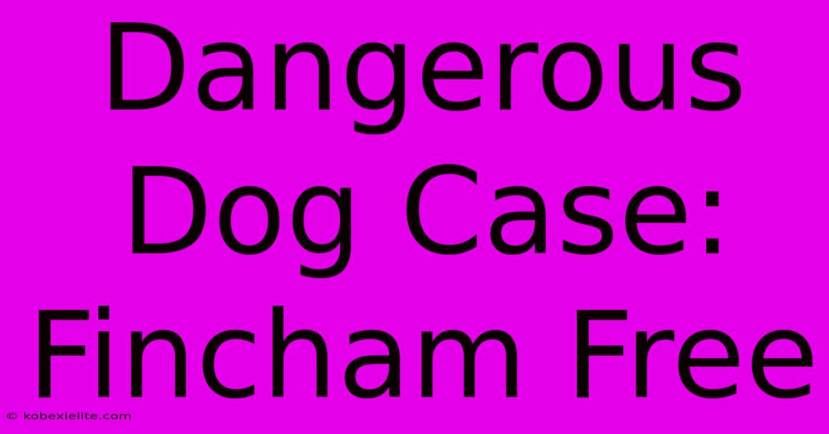 Dangerous Dog Case: Fincham Free