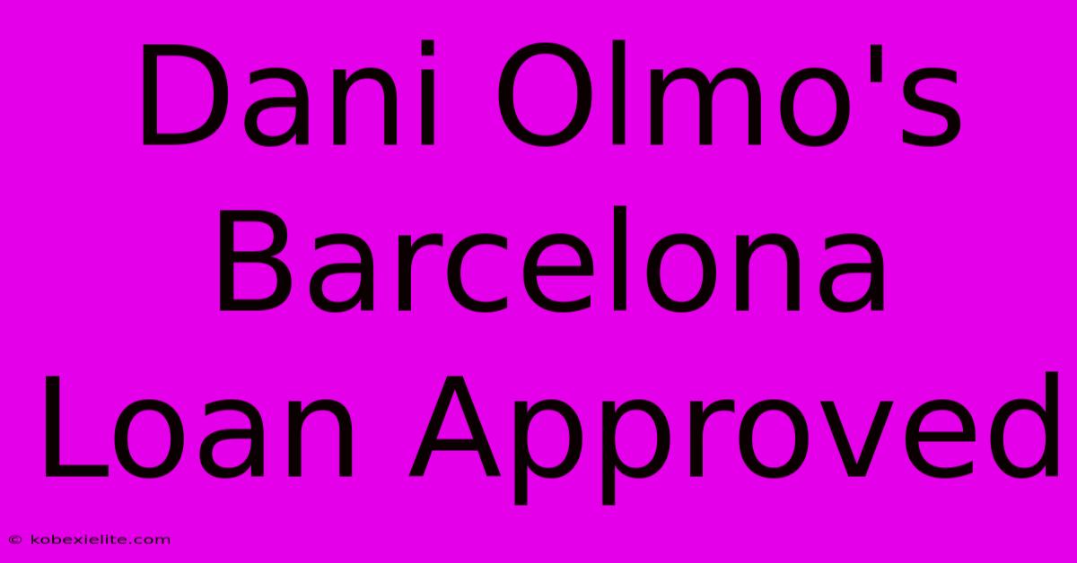 Dani Olmo's Barcelona Loan Approved