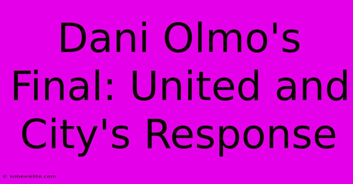 Dani Olmo's Final: United And City's Response