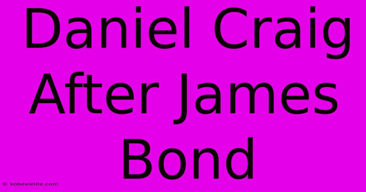 Daniel Craig After James Bond Daniel Craig After James Bond