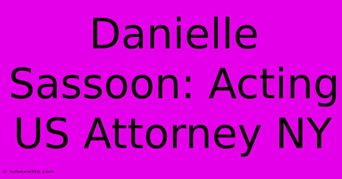 Danielle Sassoon: Acting US Attorney NY