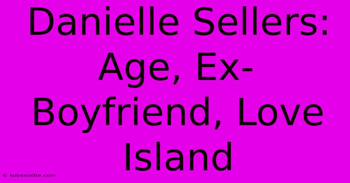 Danielle Sellers: Age, Ex-Boyfriend, Love Island