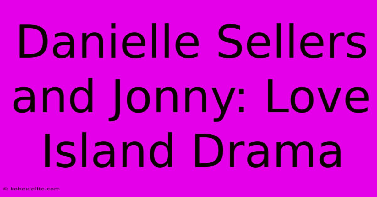 Danielle Sellers And Jonny: Love Island Drama