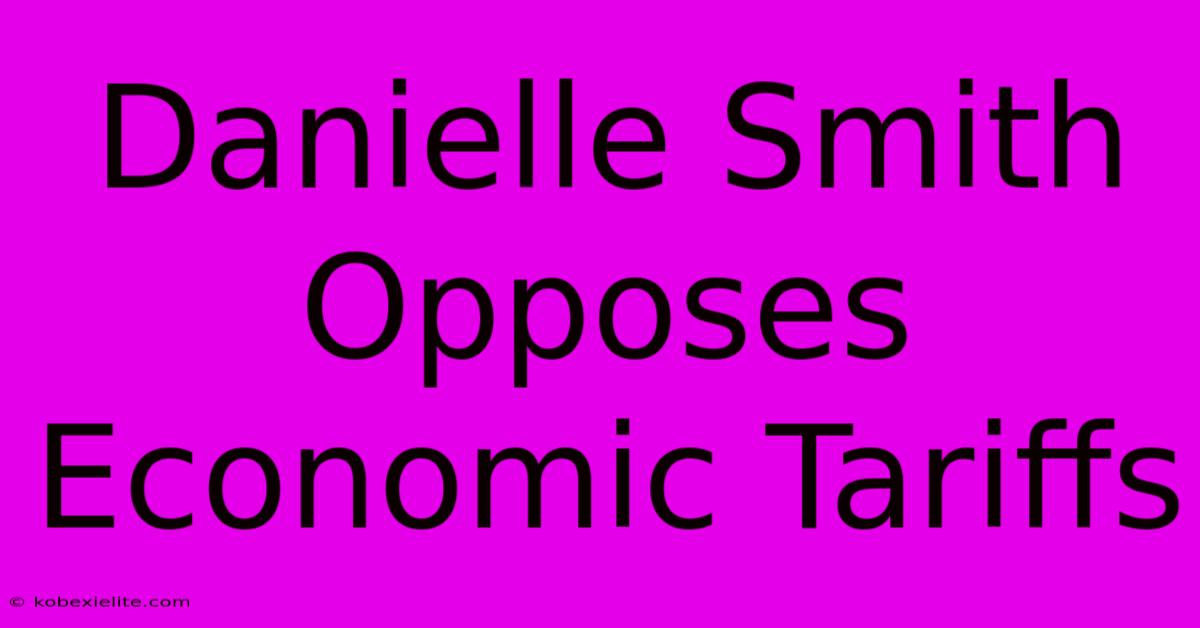 Danielle Smith Opposes Economic Tariffs