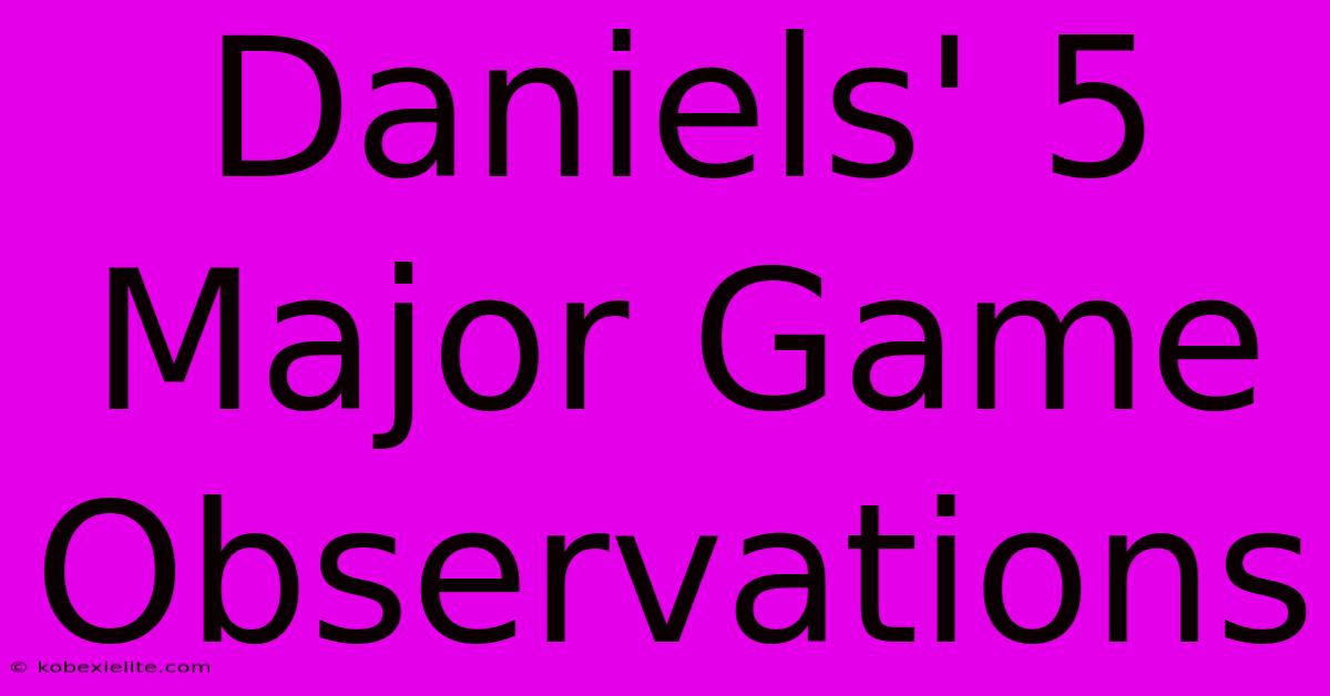 Daniels' 5 Major Game Observations