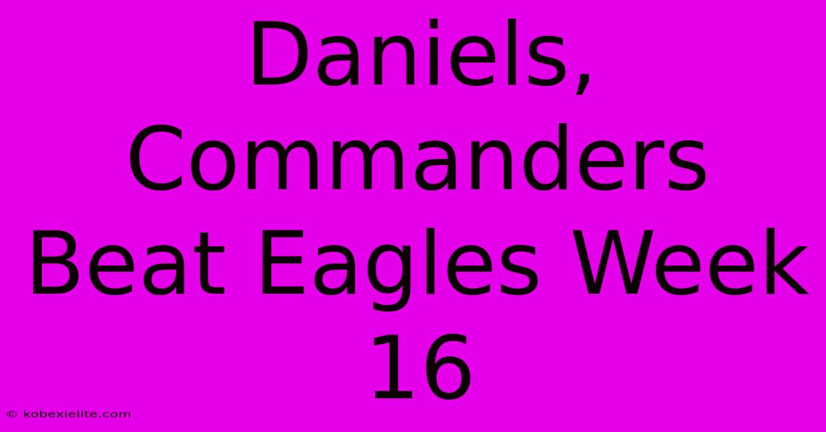 Daniels, Commanders Beat Eagles Week 16