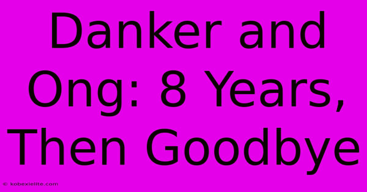 Danker And Ong: 8 Years, Then Goodbye