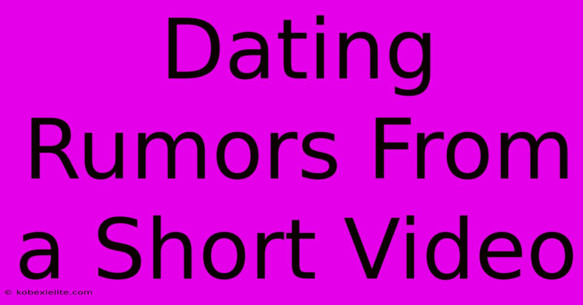 Dating Rumors From A Short Video