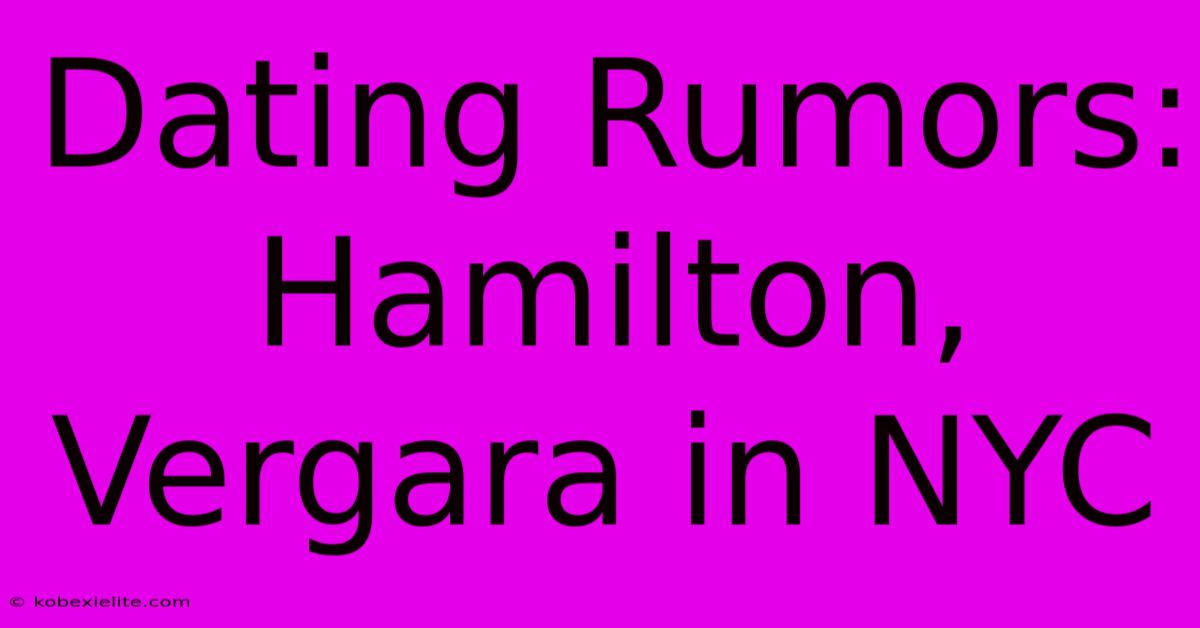 Dating Rumors: Hamilton, Vergara In NYC