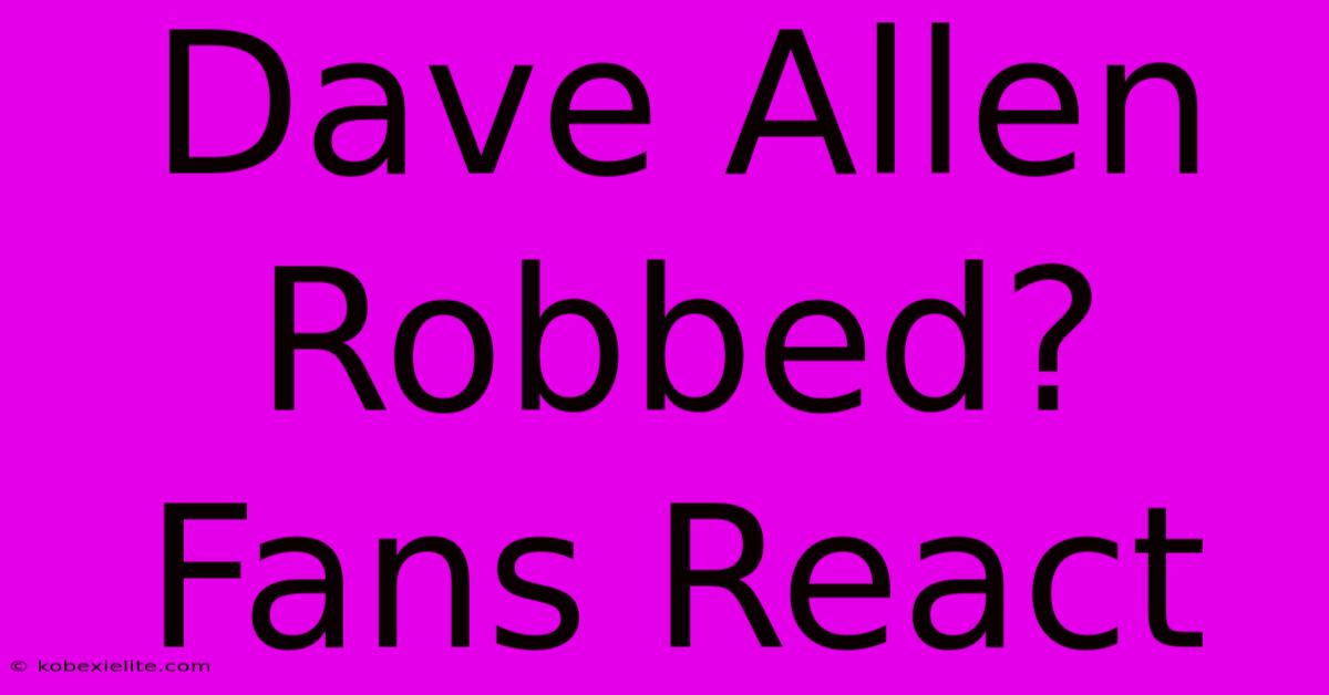 Dave Allen Robbed? Fans React