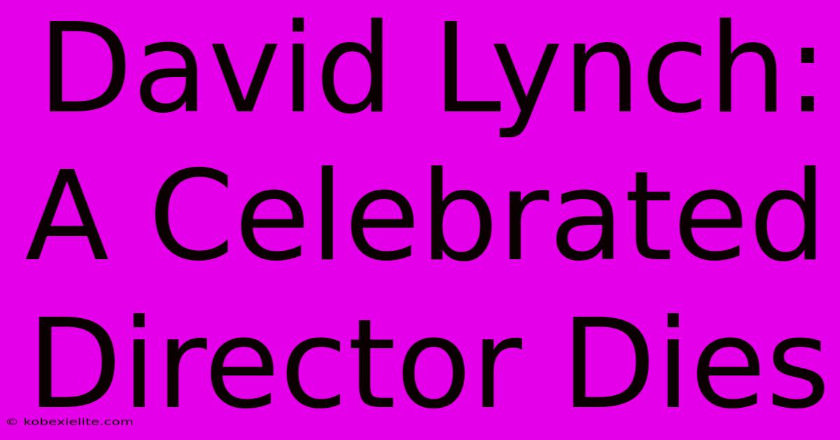 David Lynch:  A Celebrated Director Dies