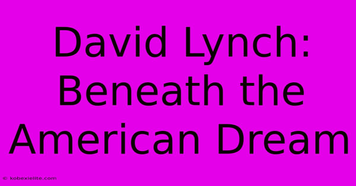 David Lynch: Beneath The American Dream