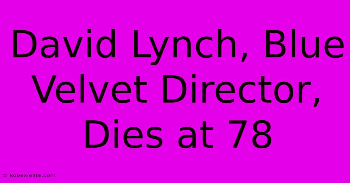 David Lynch, Blue Velvet Director, Dies At 78