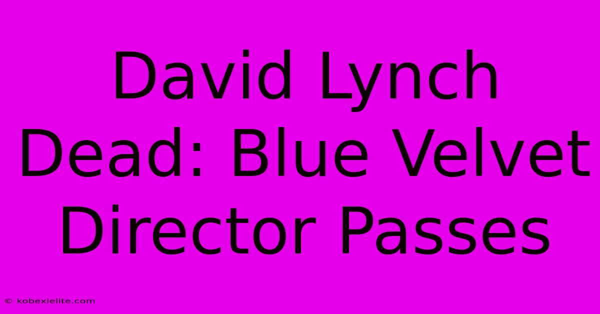 David Lynch Dead: Blue Velvet Director Passes